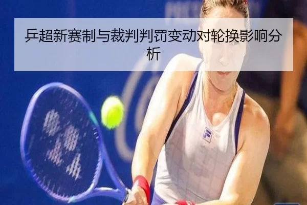 乒超新赛制与裁判判罚变动对轮换影响分析